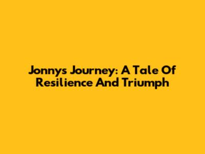 Jonny's Journey: A Tale Of Resilience And Triumph