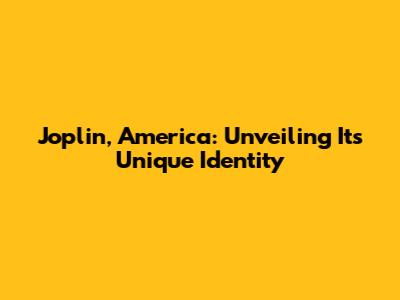 Joplin, America: Unveiling Its Unique Identity