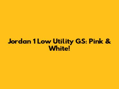 Jordan 1 Low Utility GS: Pink & White!