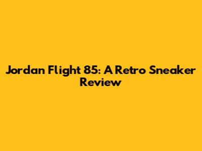 Jordan Flight '85: A Retro Sneaker Review