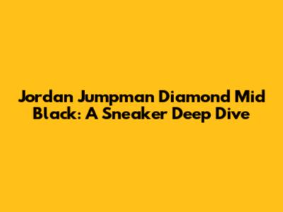 Jordan Jumpman Diamond Mid Black: A Sneaker Deep Dive
