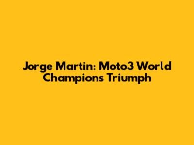 Jorge Martin: Moto3 World Champion's Triumph