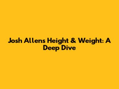 Josh Allen's Height & Weight: A Deep Dive