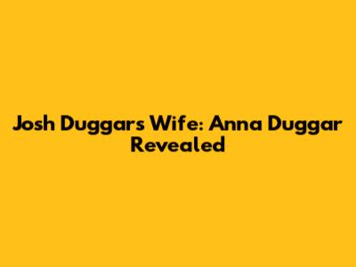Josh Duggar's Wife: Anna Duggar Revealed