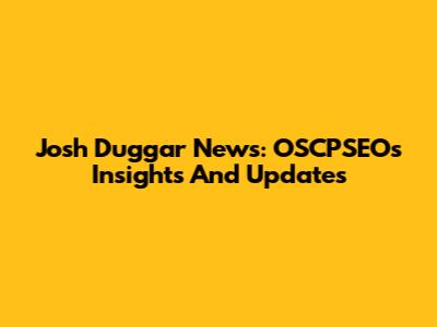 Josh Duggar News: OSCPSEO's Insights And Updates
