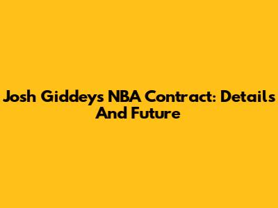 Josh Giddey's NBA Contract: Details And Future