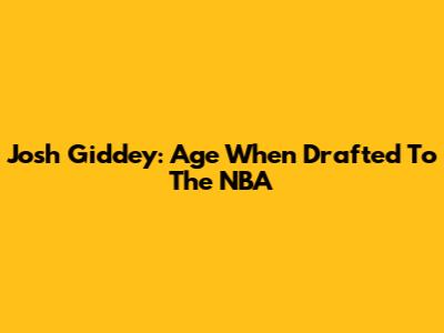 Josh Giddey: Age When Drafted To The NBA