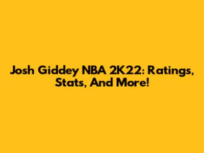 Josh Giddey NBA 2K22: Ratings, Stats, And More!