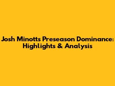 Josh Minott's Preseason Dominance: Highlights & Analysis
