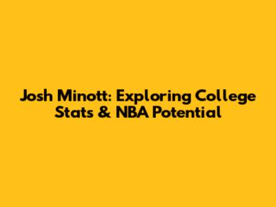 Josh Minott: Exploring College Stats & NBA Potential
