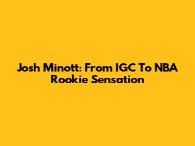 Josh Minott: From IGC To NBA Rookie Sensation