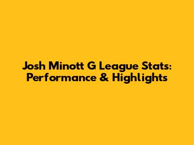 Josh Minott G League Stats: Performance & Highlights