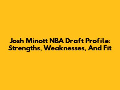 Josh Minott NBA Draft Profile: Strengths, Weaknesses, And Fit