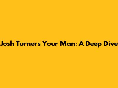 Josh Turner's "Your Man": A Deep Dive