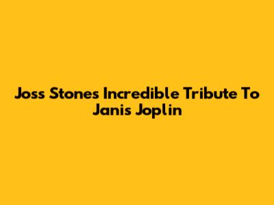 Joss Stone's Incredible Tribute To Janis Joplin