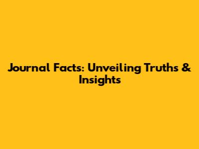 Journal Facts: Unveiling Truths & Insights