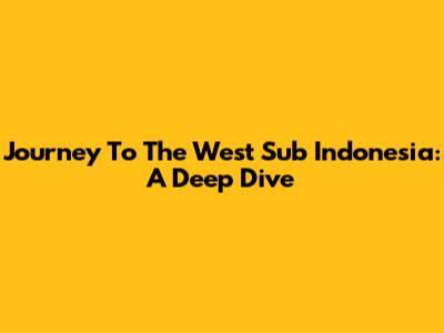 Journey To The West Sub Indonesia: A Deep Dive