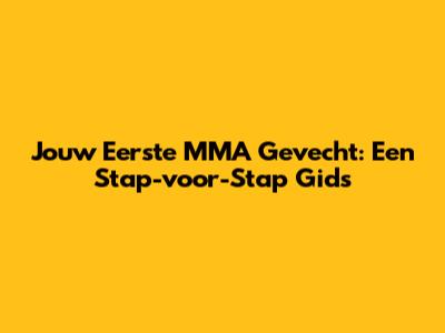 Jouw Eerste MMA Gevecht: Een Stap-voor-Stap Gids