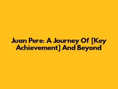 Juan Pere: A Journey Of [Key Achievement] And Beyond