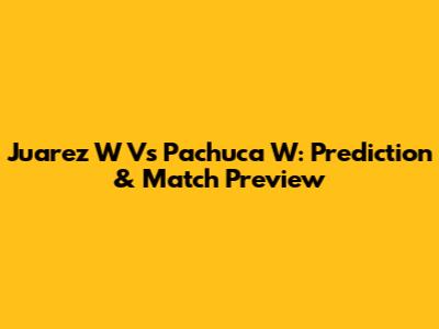 Juarez W Vs Pachuca W: Prediction & Match Preview