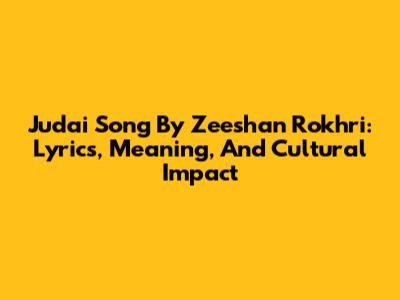 Judai Song By Zeeshan Rokhri: Lyrics, Meaning, And Cultural Impact