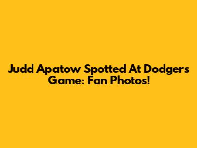 Judd Apatow Spotted At Dodgers Game: Fan Photos!