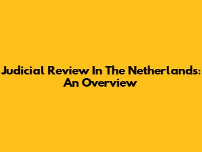 Judicial Review In The Netherlands: An Overview