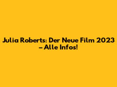 Julia Roberts: Der Neue Film 2023 – Alle Infos!