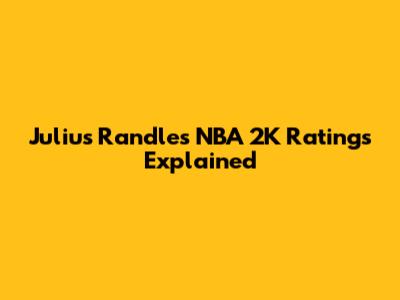 Julius Randle's NBA 2K Ratings Explained