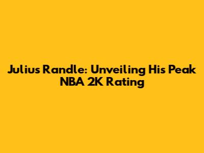 Julius Randle: Unveiling His Peak NBA 2K Rating