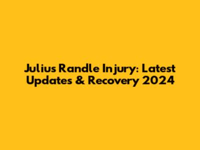Julius Randle Injury: Latest Updates & Recovery 2024