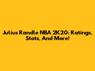 Julius Randle NBA 2K20: Ratings, Stats, And More!