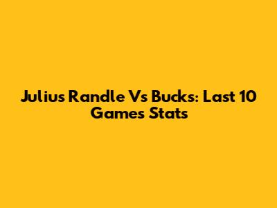 Julius Randle Vs Bucks: Last 10 Games Stats