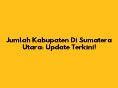 Jumlah Kabupaten Di Sumatera Utara: Update Terkini!