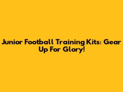 Junior Football Training Kits: Gear Up For Glory!