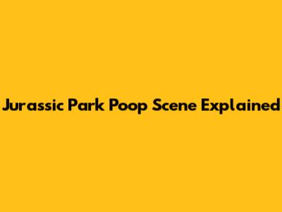 Jurassic Park Poop Scene Explained
