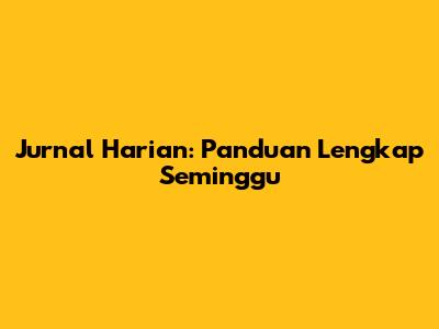 Jurnal Harian: Panduan Lengkap Seminggu