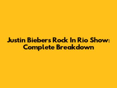 Justin Bieber's Rock In Rio Show: Complete Breakdown