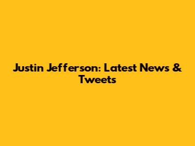 Justin Jefferson: Latest News & Tweets