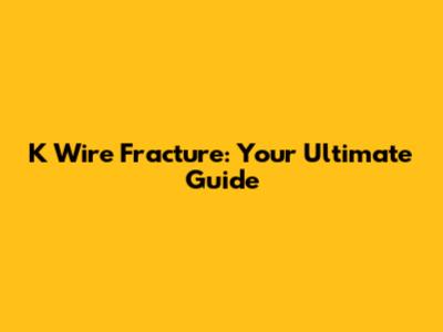 K Wire Fracture: Your Ultimate Guide