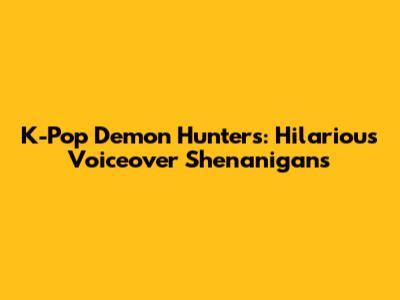 K-Pop Demon Hunters: Hilarious Voiceover Shenanigans