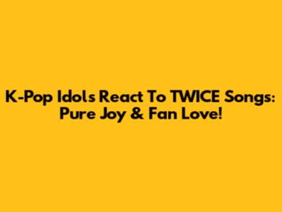 K-Pop Idols React To TWICE Songs: Pure Joy & Fan Love!