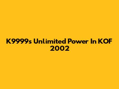 K9999's Unlimited Power In KOF 2002