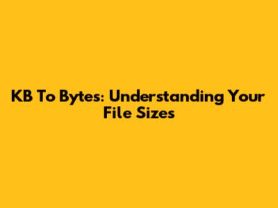 KB To Bytes: Understanding Your File Sizes