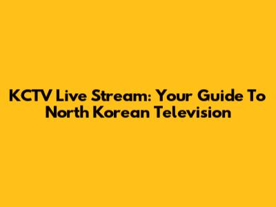 KCTV Live Stream: Your Guide To North Korean Television