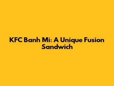 KFC Banh Mi: A Unique Fusion Sandwich