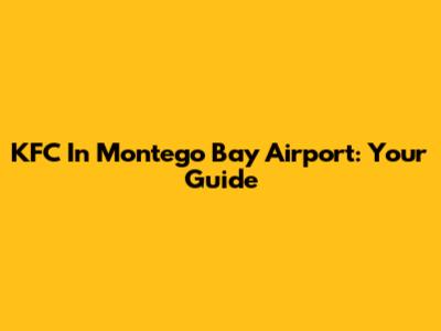 KFC In Montego Bay Airport: Your Guide