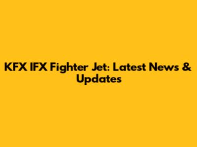 KFX IFX Fighter Jet: Latest News & Updates