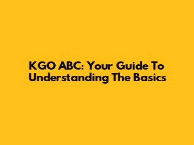 KGO ABC: Your Guide To Understanding The Basics