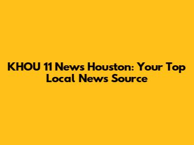 KHOU 11 News Houston: Your Top Local News Source